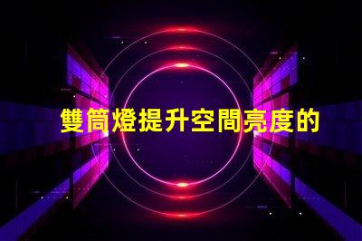雙筒燈提升空間亮度的秘密武器