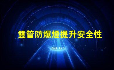 雙管防爆燈提升安全性的高效照明解決方案