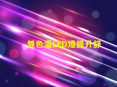 雙色溫LED燈提升舒適感的光源選擇,你了解嗎