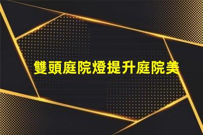 雙頭庭院燈提升庭院美感與安全的最佳選擇