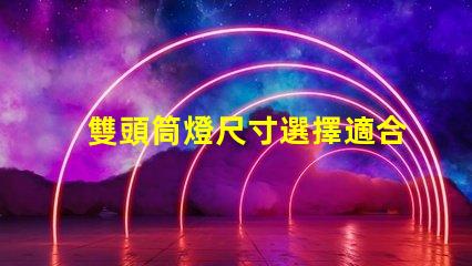 雙頭筒燈尺寸選擇適合您空間的完美尺寸指南