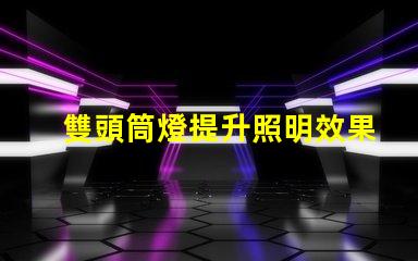 雙頭筒燈提升照明效果的選擇