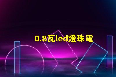 0.8瓦led燈珠電壓
