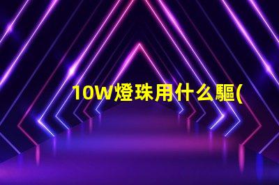 10W燈珠用什么驅(qū)動
