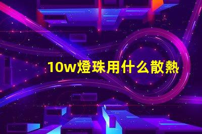 10w燈珠用什么散熱