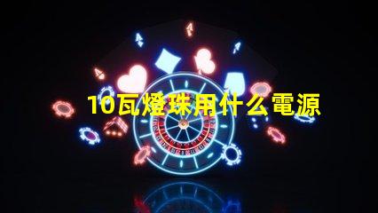 10瓦燈珠用什么電源