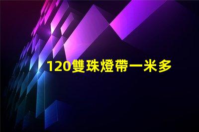 120雙珠燈帶一米多少瓦