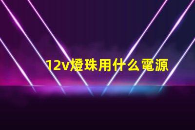 12v燈珠用什么電源