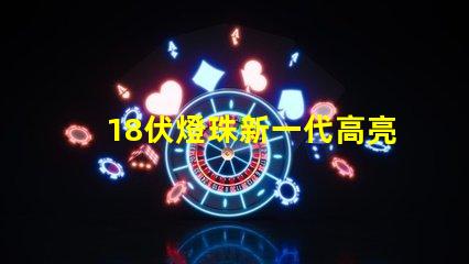 18伏燈珠新一代高亮度照明元件的代表之一