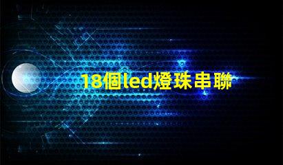 18個led燈珠串聯(lián)電壓