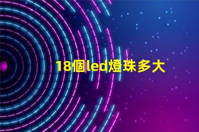 18個led燈珠多大電阻