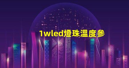 1wled燈珠溫度參數(shù)？