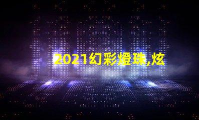 2021幻彩燈珠,炫酷奪目,點亮你的美好未來