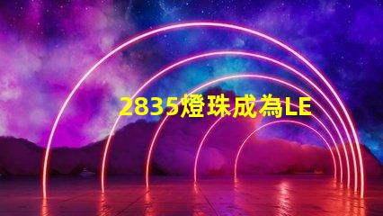 2835燈珠成為LED照明行業(yè)的主流選擇
