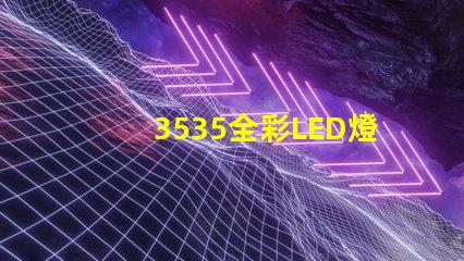 3535全彩LED燈珠那家做得好;3535RGB的亮度是多少;客戶指定到找臺企的