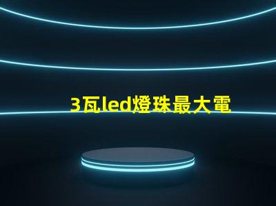 3瓦led燈珠最大電流