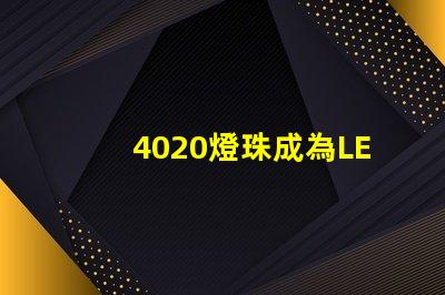 4020燈珠成為LED照明領(lǐng)域的熱門選擇