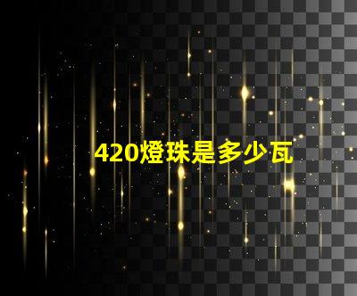 420燈珠是多少瓦