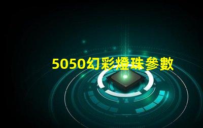 5050幻彩燈珠參數(shù)詳解,讓你的燈光更加出彩