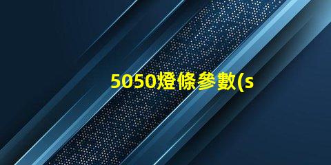5050燈條參數(shù)介紹