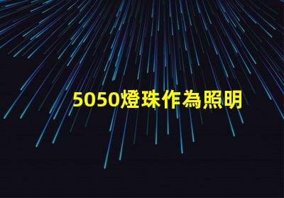 5050燈珠作為照明市場的熱門選擇,受到廣泛關(guān)注