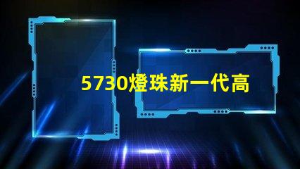 5730燈珠新一代高亮LED照明技術(shù)的代表