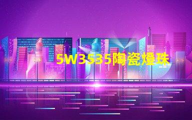 5W3535陶瓷燈珠：照亮家居空間的絢麗光彩