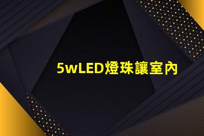 5wLED燈珠讓室內(nèi)照明明亮和節(jié)能