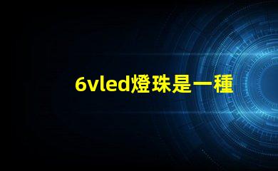 6vled燈珠是一種常見的照明元件
