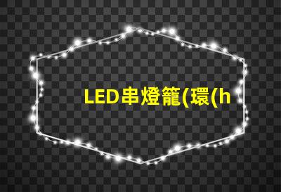 LED串燈籠(環(huán)保節(jié)能的裝飾燈具)