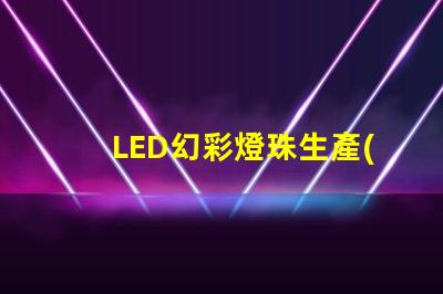 LED幻彩燈珠生產(chǎn),打造視覺盛宴