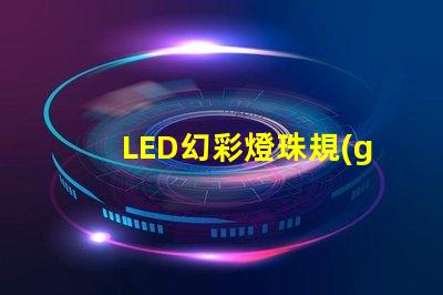 LED幻彩燈珠規(guī)格詳解,讓你的燈光效果更加炫酷