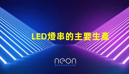 LED燈串的主要生產(chǎn)基地(全球LED燈串制造中心)