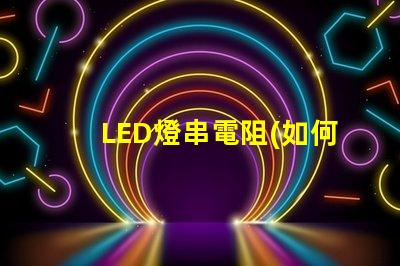 LED燈串電阻(如何正確選擇LED燈串電阻)