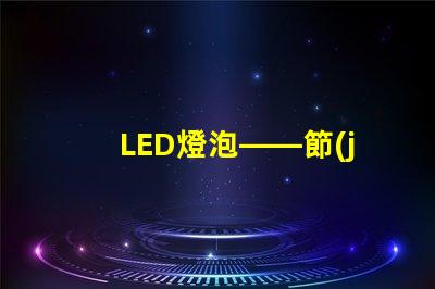 LED燈泡——節(jié)能環(huán)保的新選擇