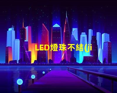 LED燈珠不結(jié)實(shí)