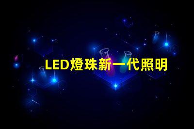LED燈珠新一代照明技術(shù)的領(lǐng)先選擇