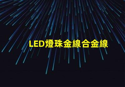 LED燈珠金線合金線銅線的顏色