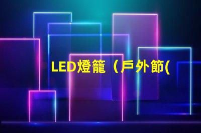 LED燈籠（戶外節(jié)日裝飾品）