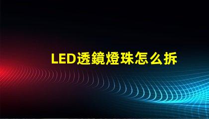 LED透鏡燈珠怎么拆透鏡