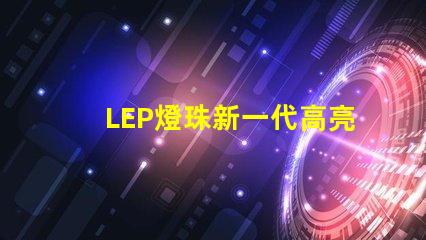 LEP燈珠新一代高亮度照明技術(shù)的未來發(fā)展