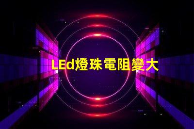 LEd燈珠電阻變大