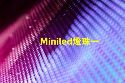 Miniled燈珠一種新興的高效照明技術(shù)