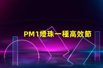 PM1燈珠一種高效節(jié)能的照明解決方案