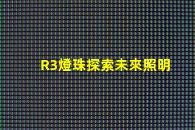 R3燈珠探索未來照明技術(shù)的可能性
