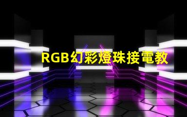 RGB幻彩燈珠接電教程,讓你的家居更加炫彩