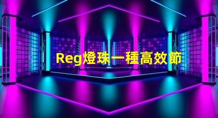 Reg燈珠一種高效節(jié)能的照明解決方案
