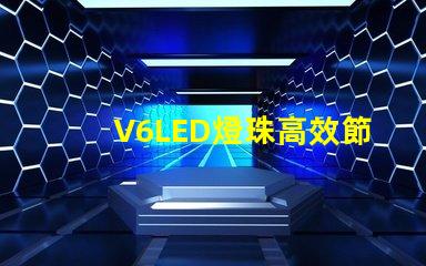 V6LED燈珠高效節(jié)能的照明選擇