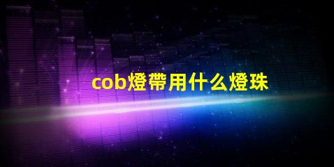 cob燈帶用什么燈珠