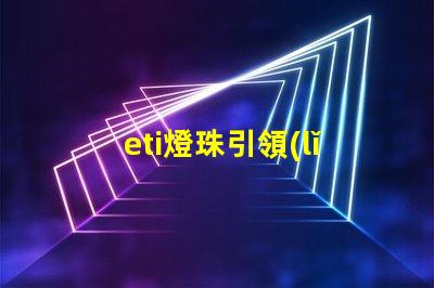 eti燈珠引領(lǐng)智慧照明時代的到來